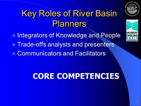 1 Key Roles of River Basin Planners Integrators of Knowledge and People Trade-offs analysts and presenters Communicators and Facilitators CORE COMPETENCIES.