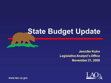 LAO State Budget Update Jennifer Kuhn Legislative Analyst’s Office November 21, 2008 www.lao.ca.gov.