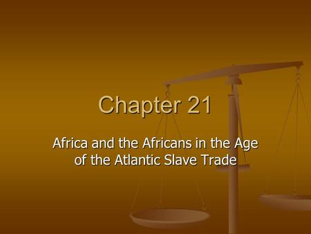 Chapter 21 Africa and the Africans in the Age of the Atlantic Slave Trade.