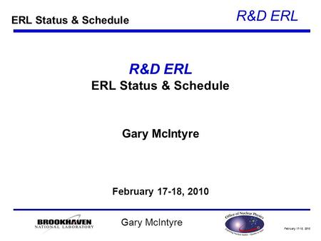 February 17-18, 2010 R&D ERL Gary McIntyre R&D ERL ERL Status & Schedule Gary McIntyre February 17-18, 2010 ERL Status & Schedule.