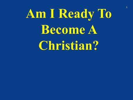 Am I Ready To Become A Christian? 1. Have you been thinking about being baptized? Don’t I need to be baptized? What will others think? Will I go to hell.