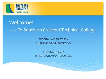 Welcome! …. To Southern Crescent Technical College FEDERAL WORK STUDY SUPERVISOR ORIENTATION SHARON H. IRBY DIRECTOR, HUMAN RESOURCES.