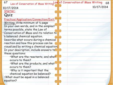 . 9/26/11 68 Law of Conservation of Mass Writing 10/17/2014 67 Law of Conservation of Mass Writing 10/17/2014 Starter: Quiz Practice/Application/Connection/Exit: