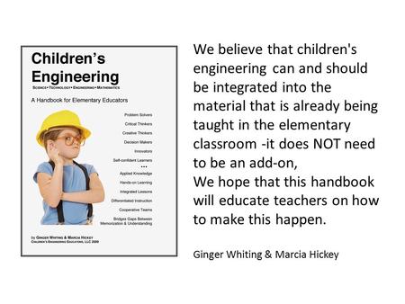 We believe that children's engineering can and should be integrated into the material that is already being taught in the elementary classroom -it does.