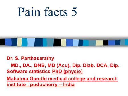 Pain facts 5 Dr. S. Parthasarathy MD., DA., DNB, MD (Acu), Dip. Diab. DCA, Dip. Software statistics PhD (physio) Mahatma Gandhi medical college and research.