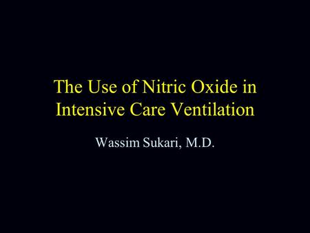 The Use of Nitric Oxide in Intensive Care Ventilation Wassim Sukari, M.D.
