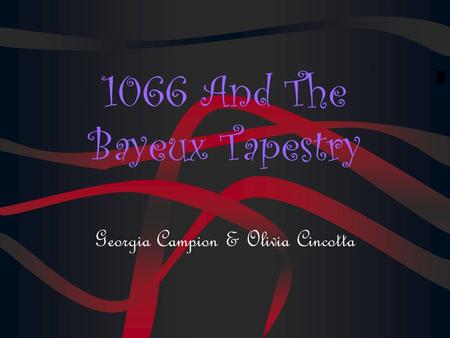 1066 And The Bayeux Tapestry Georgia Campion & Olivia Cincotta.