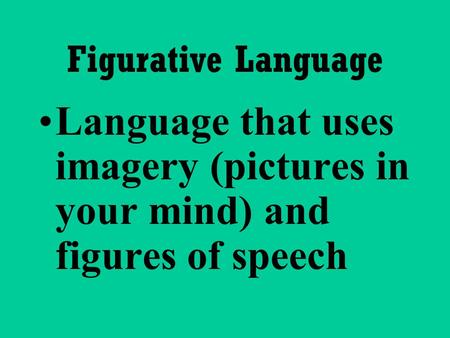 Figurative Language Language that uses imagery (pictures in your mind) and figures of speech.