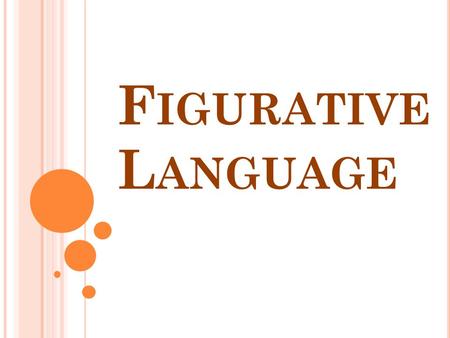 F IGURATIVE L ANGUAGE. Language that cannot be taken literally, since it was written to create a special effect or feeling.