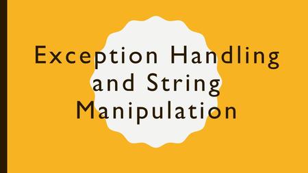 Exception Handling and String Manipulation. Exceptions An exception is an error that causes a program to halt while it’s running In other words, it something.
