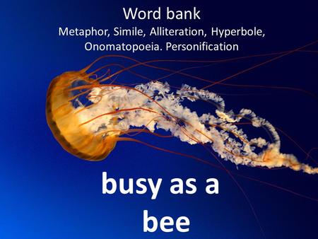 Word bank Metaphor, Simile, Alliteration, Hyperbole, Onomatopoeia. Personification busy as a bee.