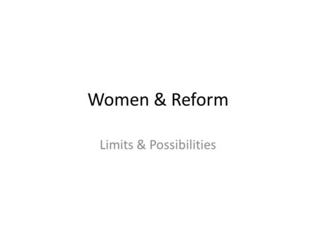 Women & Reform Limits & Possibilities. Limits on Women’s Lives Women could not vote or hold public office Divorces ended up with husband getting custody.