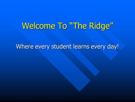 Welcome To “The Ridge” Where every student learns every day!