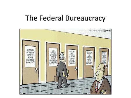 The Federal Bureaucracy. I. The Fourth Branch of Government A. The Bureaucracy is primarily responsible for enforcing laws and is necessary because the.