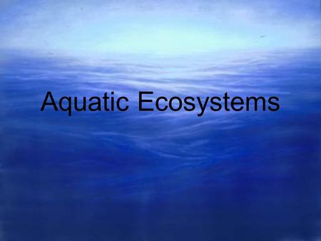 Aquatic Ecosystems. ¾ of earth is covered by water Two types of aquatic ecosystems: Freshwater ecosystems Marine ecosystems.