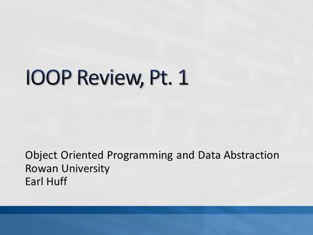 Object Oriented Programming and Data Abstraction Rowan University Earl Huff.