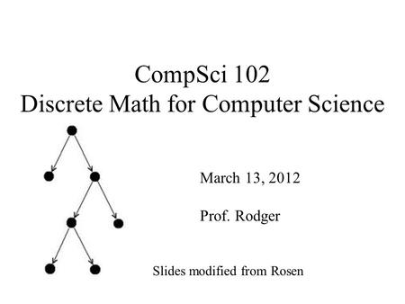 CompSci 102 Discrete Math for Computer Science March 13, 2012 Prof. Rodger Slides modified from Rosen.