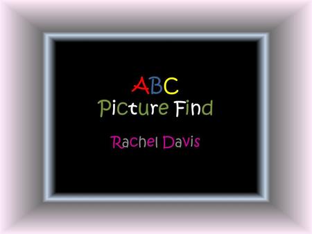 ABC Picture Find Rachel Davis. Instructions Find something in the pictures that start with each letter of the alphabet. The items can be colors, body.
