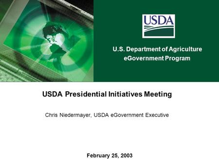 U.S. Department of Agriculture eGovernment Program February 25, 2003 USDA Presidential Initiatives Meeting Chris Niedermayer, USDA eGovernment Executive.
