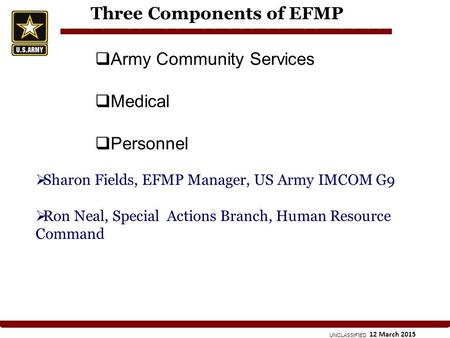 UNCLASSIFIED 12 March 2015 Three Components of EFMP  Army Community Services  Medical  Personnel  Sharon Fields, EFMP Manager, US Army IMCOM G9  Ron.