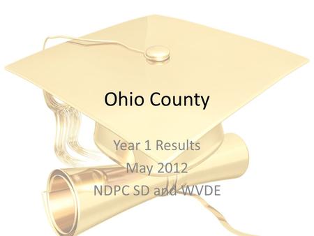 Ohio County Year 1 Results May 2012 NDPC SD and WVDE.