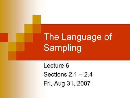 The Language of Sampling Lecture 6 Sections 2.1 – 2.4 Fri, Aug 31, 2007.