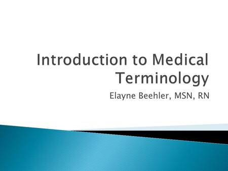 Elayne Beehler, MSN, RN.  Knowledge how medical terms are built  Lots of memorization of the various medical word components  Once know the components.