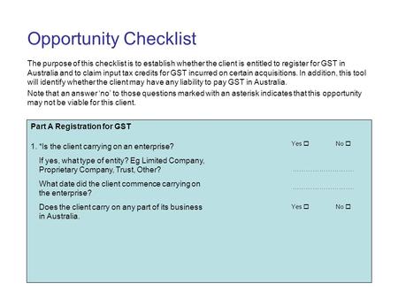 PEAKTAX QUESTIONAIRE Opportunity Checklist The purpose of this checklist is to establish whether the client is entitled to register for GST in Australia.