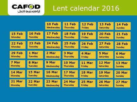 Www.cafod.org.uk Lent calendar 2016 14 Feb Sunday 13 Feb Saturday 12 Feb Friday 11 Feb Thursday 10 Feb Wednesday 15 Feb Monday 21 Feb Sunday 20 Feb Saturday.