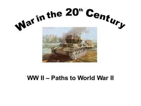 WW II – Paths to World War II. The Path to Global War History doesn’t repeat itself, but it rhymes. Attributed to Samuel Clements (1835-1910) A (Remember.