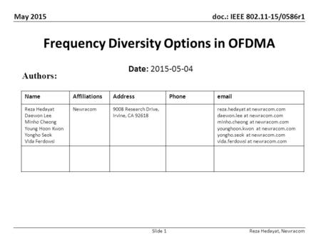May 2015 doc.: IEEE 802.11-15/0586r1 Slide 1 Frequency Diversity Options in OFDMA Date: 2015-05-04 Authors: Reza Hedayat, Newracom NameAffiliationsAddressPhoneemail.