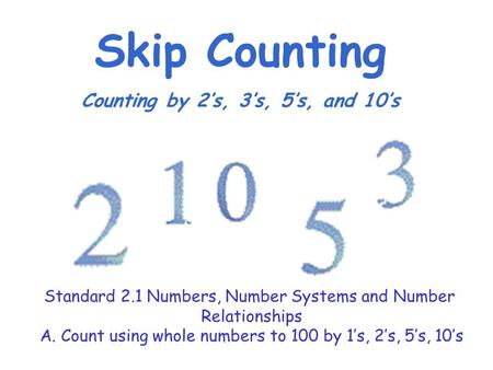 Skip Counting Counting by 2’s, 3’s, 5’s, and 10’s Standard 2.1 Numbers, Number Systems and Number Relationships A. Count using whole numbers to 100 by.