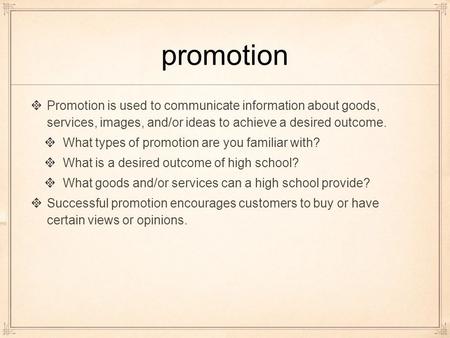 Promotion Promotion is used to communicate information about goods, services, images, and/or ideas to achieve a desired outcome. What types of promotion.