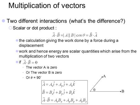 Multiplication of vectors Two different interactions (what’s the difference?)  Scalar or dot product : the calculation giving the work done by a force.