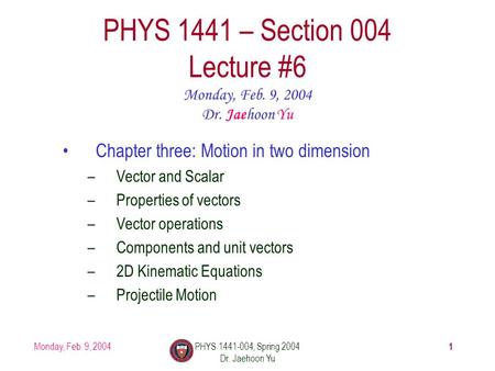 Monday, Feb. 9, 2004PHYS 1441-004, Spring 2004 Dr. Jaehoon Yu 1 PHYS 1441 – Section 004 Lecture #6 Monday, Feb. 9, 2004 Dr. Jaehoon Yu Chapter three: Motion.
