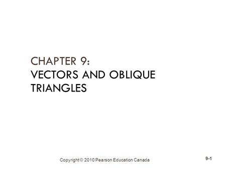 Copyright © 2010 Pearson Education Canada 9-1 CHAPTER 9: VECTORS AND OBLIQUE TRIANGLES.