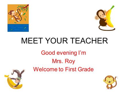 MEET YOUR TEACHER Good evening I’m Mrs. Roy Welcome to First Grade.
