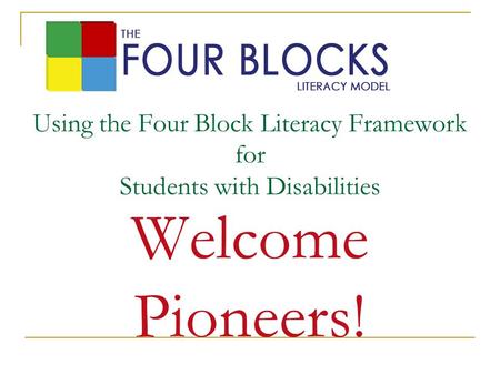 Using the Four Block Literacy Framework for Students with Disabilities Welcome Pioneers!