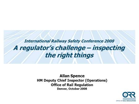 International Railway Safety Conference 2008 A regulator’s challenge – inspecting the right things Allan Spence HM Deputy Chief Inspector (Operations)