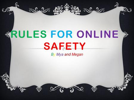 RULES FOR ONLINE SAFETY By Mya and Megan. DON’T TELL PERSONAL INFORMATION  Don’t give out your address, telephone number or parents names.  Don’t give.