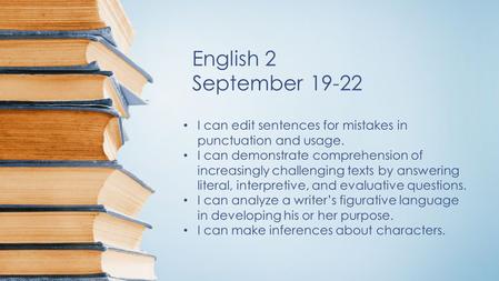 English 2 September 19-22 I can edit sentences for mistakes in punctuation and usage. I can demonstrate comprehension of increasingly challenging texts.