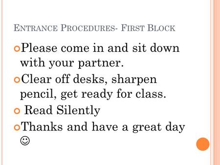 E NTRANCE P ROCEDURES - F IRST B LOCK Please come in and sit down with your partner. Clear off desks, sharpen pencil, get ready for class. Read Silently.