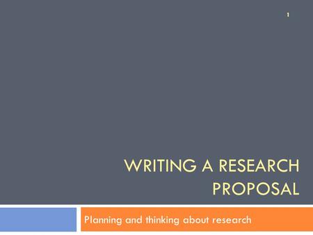WRITING A RESEARCH PROPOSAL Planning and thinking about research 1.