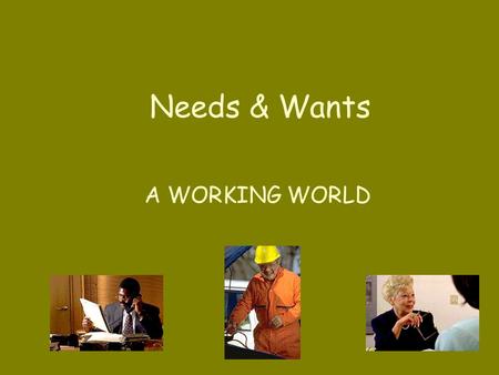 Needs & Wants A WORKING WORLD GOODS: Things that people make or grow. Examples include: shoes tires food.
