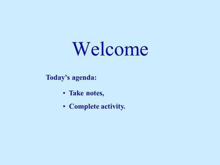 Welcome Today’s agenda: Take notes, Complete activity.