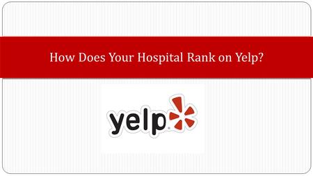How Does Your Hospital Rank on Yelp?. 1. Inform you about Yelp and Yelpers as a source for consumers to comparison shop. 2. Prepare you to be Yelp knowledgeable.
