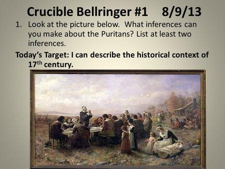 Crucible Bellringer #18/9/13 1.Look at the picture below. What inferences can you make about the Puritans? List at least two inferences. Today’s Target: