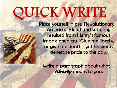 Place yourself in pre-Revolutionary America. Blood and suffering resulted from Henry’s famous impassioned cry “Give me liberty, or give me death!” yet.