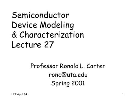 L27 April 241 Semiconductor Device Modeling & Characterization Lecture 27 Professor Ronald L. Carter Spring 2001.