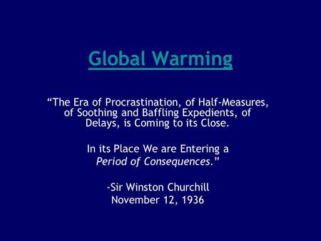 Global Warming “The Era of Procrastination, of Half-Measures, of Soothing and Baffling Expedients, of Delays, is Coming to its Close. In its Place We are.
